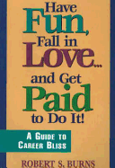 Have Fun, Fall in Love...and Get Paid for Doing It: A Guide to Career Bliss