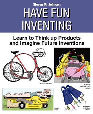 Have Fun Inventing: Learn to Think Up Products and Imagine Future Inventions - Johnson, Steven M