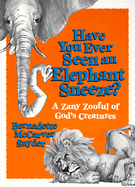 Have You Ever Seen an Elephant Sneeze?: A Zany Zooful of God's Creatures