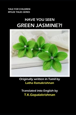 Have You Seen Green Jasmine?!: TALES FOR CHILDREN - Mylee Series - Ramakrishnan, Latha, and Krishnan, T K Gopala (Translated by), and T K Gopalakrishnan, Latha Ramakrishnan