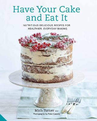 Have Your Cake and Eat It: Nutritious, Delicious Recipes for Healthier, Everyday Baking - Turner, Mich