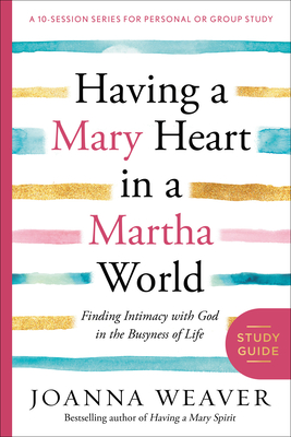 Having a Mary Heart in a Martha World (Study Guide): Finding Intimacy with God in the Busyness of Life - Weaver, Joanna