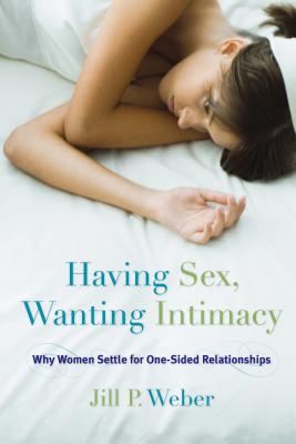 Having Sex, Wanting Intimacy: Why Women Settle for One-Sided Relationships - Weber, Jill P.