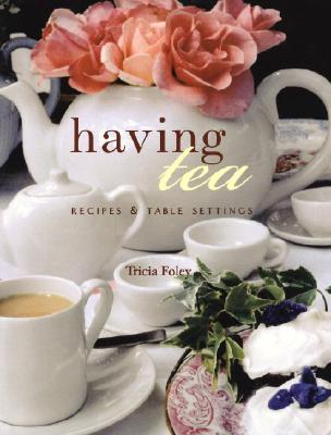 Having Tea: Recipes & Table Settings - Foley, Trish, and Calvert, Catherine (Photographer), and Foley, Tricia