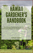 Hawaii Gardener's Handbook: The Ultimate Gardening Secrets And Climate-Confronting Wisdom For Hawaii Unforgiving Terrain