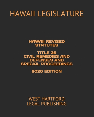 Hawaii Revised Statutes Title 36 Civil Remedies and Defenses and Special Proceedings 2020 Edition: West Hartford Legal Publishing - Stasiuk, Viktor (Editor), and Legislature, Hawaii