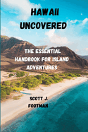 Hawaii Uncovered: The Essential Handbook for Island Adventures: "Explore, Experience, and Embrace the Aloha Spirit in Every Corner of Paradise"