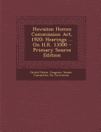 Hawaiian Homes Commission ACT, 1920: Hearings ... on H.R. 13500 - Primary Source Edition