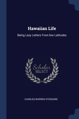 Hawaiian Life: Being Lazy Letters From low Latitudes - Stoddard, Charles Warren