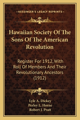 Hawaiian Society Of The Sons Of The American Revolution: Register For 1912, With Roll Of Members And Their Revolutionary Ancestors (1912) - Dickey, Lyle a (Editor), and Horne, Perley L (Editor), and Pratt, Robert J (Editor)