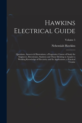 Hawkins Electrical Guide: Questions, Answers & Illustrations; a Progressive Course of Study for Engineers, Electricians, Students and Those Desiring to Acquire a Working Knowledge of Electricity and Its Applications; a Practical Treatise; Volume 5 - Hawkins, Nehemiah