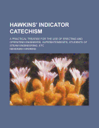 Hawkins' Indicator Catechism; A Practical Treatise for the Use of Erecting and Operating Engineers, Superintendents, Students of Steam Engineering, Etc