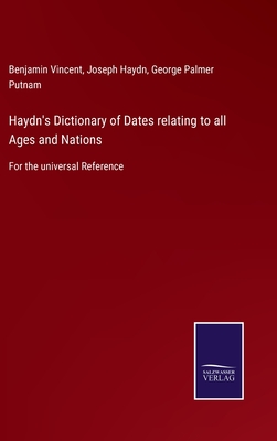 Haydn's Dictionary of Dates relating to all Ages and Nations: For the universal Reference - Vincent, Benjamin, and Haydn, Joseph, and Putnam, George Palmer