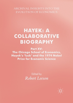 Hayek: A Collaborative Biography: Part XV: The Chicago School of Economics, Hayek's 'Luck' and the 1974 Nobel Prize for Economic Science - Leeson, Robert (Editor)