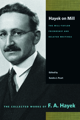 Hayek on Mill: The Mill-Taylor Friendship and Related Writings: The Mill-Taylor Friendship and Related Writings - Hayek, F a, and Peart, Sandra J (Editor)