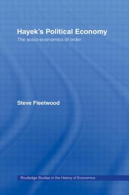 Hayek's Political Economy: The Socio-economics of Order - Fleetwood, Steve