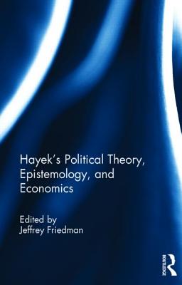 Hayek's Political Theory, Epistemology, and Economics - Friedman, Jeffrey (Editor)