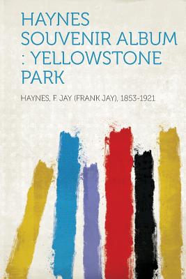 Haynes Souvenir Album: Yellowstone Park - 1853-1921, Haynes F Jay (Creator)