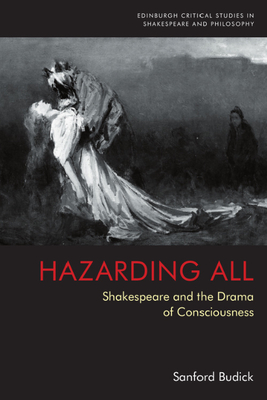 Hazarding All: Shakespeare and the Drama of Consciousness - Budick, Sanford
