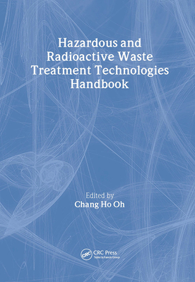 Hazardous and Radioactive Waste Treatment Technologies Handbook - Oh, Chang H (Editor)