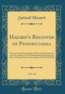 Hazard's Register of Pennsylvania, Vol. 11: Devoted to the Preservation of Facts and Documents, and Every Kind of Useful Information Respecting the State of Pennsylvania; From January 1833 to July 1833 (Classic Reprint)