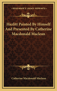 Hazlitt Painted by Himself and Presented by Catherine MacDonald MacLean