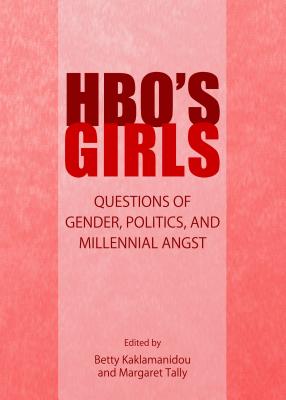 HBO's Girls: Questions of Gender, Politics, and Millennial Angst - Kaklamanidou, Betty (Editor), and Tally, Margaret (Editor)