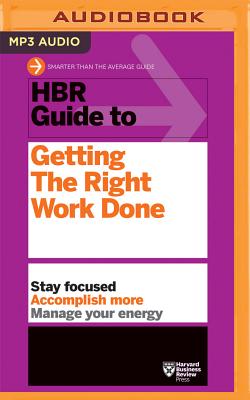 HBR Guide to Getting the Right Work Done - Harvard Business Review, and Yen, Jonathan (Read by)