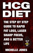 Hcg Diet: The Step by Step Guide to Rapid Fat Loss, Laser Sharp Focus, and a Better Life