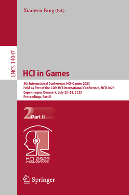 HCI in Games: 5th International Conference, HCI-Games 2023, Held as Part of the 25th HCI International Conference, HCII 2023, Copenhagen, Denmark, July 23-28, 2023, Proceedings, Part II - Fang, Xiaowen (Editor)