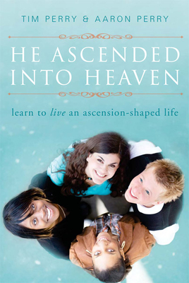 He Ascended Into Heaven: Learning to Live an Ascension-Shaped Life - Perry, Tim, and Perry, Aaron