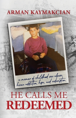 He Calls Me Redeemed: A Memoir of Childhood Sex Abuse, Heroin Addiction, Hope, and Redemption - Kaymakcian, Arman