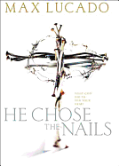 He Chose the Nails: An In-Depth Study of the Cross - Lucado, Max, and Woods, Len, and Veerman, David R