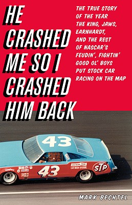 He Crashed Me So I Crashed Him Back: The True Story of the Year the King, Jaws, Earnhardt, and the Rest of NASCAR's Feudin', Fightin' Good Ol' Boys Put Stock Car Racing on the Map - Bechtel, Mark