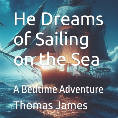 He Dreams of Sailing on the Sea: A Bedtime Adventure - James, Thomas