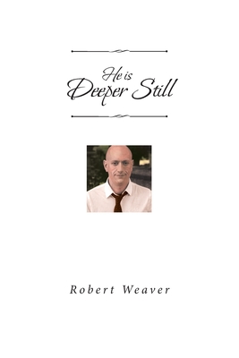 He is Deeper Still - Weaver, Robert