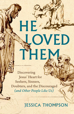 He Loved Them: Discovering Jesus' Heart for Seekers, Sinners, Doubters, and the Discouraged (and Other People Like Us) - Thompson, Jessica