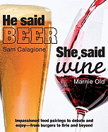 He Said Beer, She Said Wine: Impassioned Food Pairings to Debate and Enjoy--From Burgers to Brie and Beyond - Old, Marnie, and Calagione, Sam, and Walsh, Kellie (Photographer)