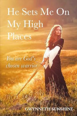 He Sets Me On My High Places: You are God's chosen warrior - Sunshine, Gwynneth