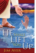 He Shall Lift You Up--: How God Makes Us Ready to Live Forever