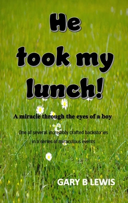 He Took My Lunch!: A miracle through the eyes of a boy: one of several incredibly crafted backstories in a series of miraculous events - Lewis, Gary B