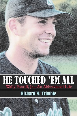 He Touched 'em All: Wally Pontiff, Jr-An Abbreviated Life - Trimble, Richard M