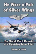 He Wore a Pair of Silver Wings: The World War II Memoir of a Lightning Recon Pilot - Follis, Thomas K