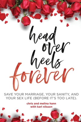 Head Over Heels Forever: Save Your Marriage, Your Sanity, and Your Sex Life (Before It's Too Late) - Hann, Chris, and Hann, Melina, and Nilsson, Karl