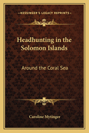 Headhunting in the Solomon Islands: Around the Coral Sea