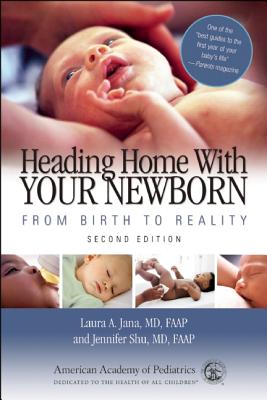 Heading Home with Your Newborn: From Birth to Reality - Jana, Laura A, Dr., MD, Faap, and Shu, Jennifer, M.D.