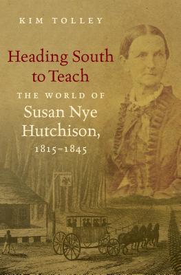 Heading South to Teach: The World of Susan Nye Hutchison, 1815-1845 - Tolley, Kim