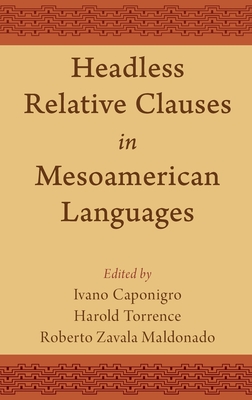 Headless Relative Clauses in Mesoamerican Languages - Caponigro, Ivano (Editor), and Torrence, Harold (Editor), and Zavala Maldonado, Roberto (Editor)