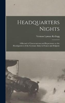 Headquarters Nights: A Record of Conversations and Experiences at the Headquarters of the German Army in France and Belgium - Kellogg, Vernon Lyman