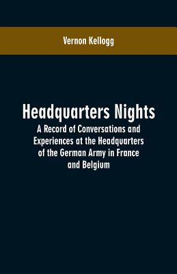 Headquarters Nights: A Record of Conversations and Experiences at the Headquarters of the German Army in France and Belgium - Kellogg, Vernon